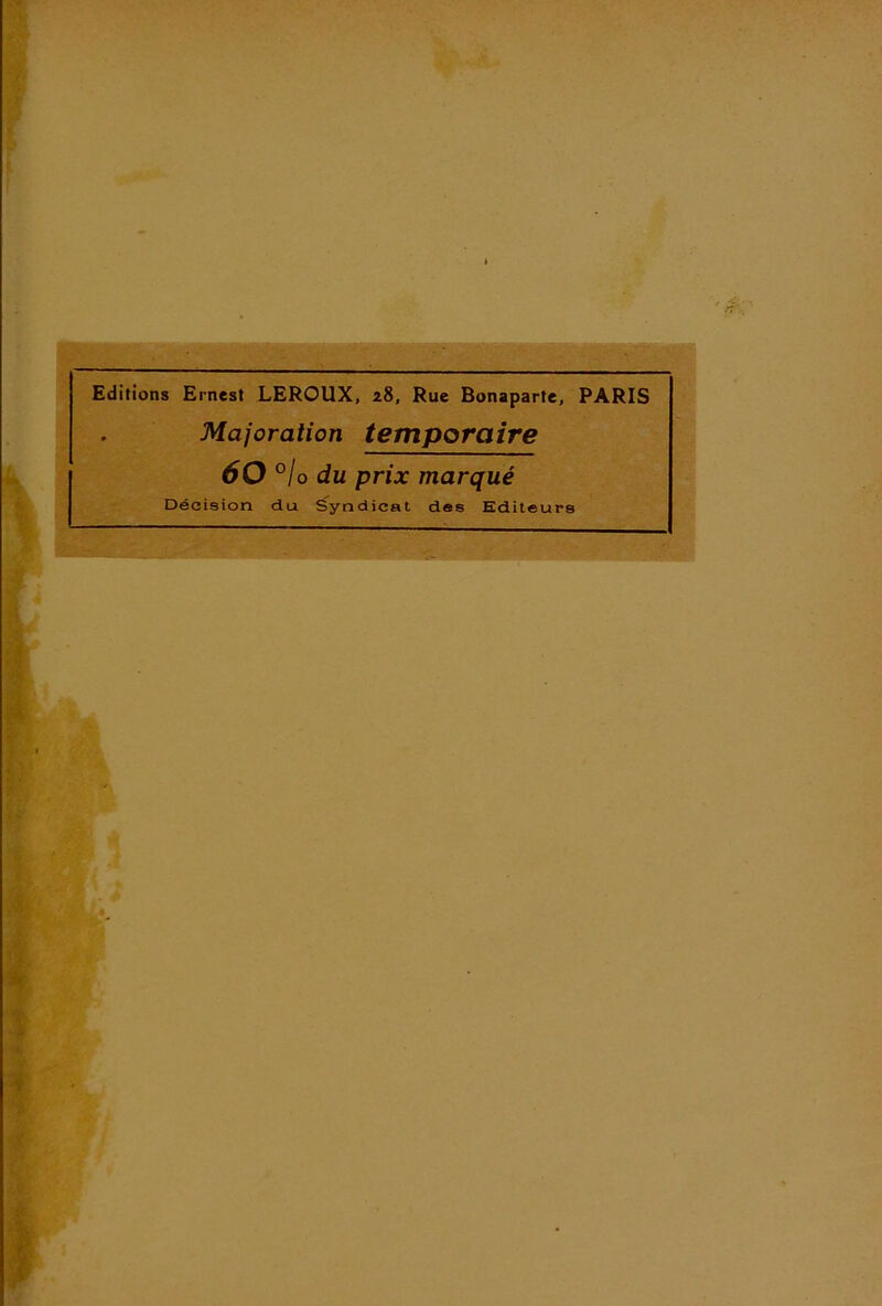 Editions Ernest LEROUX, 28, Rue Bonaparte, PARIS Majoration temporaire 60 °lo du prix marqué Décision du é^yndicat des Editeurs 'U 't'' '* ,f9 a.-