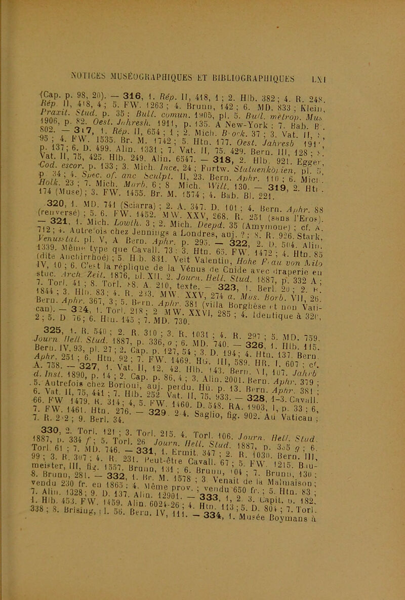 (Cap p. 98 2(1). — 3 1 6, \. Rép. Il, 418, 1; 2. HIb. 382; 4. R. 24S '‘^2; 6. MD. 833; Klein, iqfffi n S9 Pl- S- rnelrop. Mu.-, 809 ’ P- ^35- A New-York ; 7. Bab. B . ■O' / 694 ; 1 ; 2. Midi. Bo'-k. 37 ; 3 Vat II f n'’’i37’-rn’ 5. Htn. 177. Oesl. Jakresb' 19V vJ U '^29. Beru. III, 128; Nat. Il, 75, 42o. HIb. 249. Abu. 6547. — 318, 2. HIb 921 Eo-ap, Cad e.cor p. 133 ■ 3. Mirh, Ince 2i ■ Furtw. Siaiuen/côjen. ^i’ ü HnlL- ’o'!'-'7' vi'^h' ^culpl. 11, 23. Bern. Aphr. ItO; 6. Miel ' Jiolk 2à , 1. Mich. Marb. 6; 8 Mich. VV77^. 130. — 319 2 Hfi 174 (Muse); 3. FW. 1455. Br. M. 1574; 4. B^b Bl. 221. ’ ' 320, 1. Mü. 741 (Sciarra) ; 2. A. 347. D. 101 • 4 Bern Auhr 8'1 Renverse ; 5 6 l;W 1452. M W. XXV, 268. R. 251 (sans I’eVo.) 712^^^’iMi2. Mich. Deepd. 35 (Amymoue) ; cf a linLnhW üî v' A pinnT®/ ^ auj. ?; S.^ R. 926. Stai k; '■ î“- ]i '‘“V'eon c“.; 6. Vat. 11, 75, 441 ; 7. HIb. 2sf C il 75 ^ ■66. FW 1479. K. 314; 4 5 FW 1460 ’n ra 7. FW. 1461. Htü. 276 - 329 2?* P' ^ 7. R. 2 >2; 9. Berl. 34. fîg. 902. Au Vaticau ; » «'i- 8. Brimé, 281. - 3Si, l. rV P-’urni, 130; vendu 230 fr. eu 1865 * 4 \iAmp nr- ’ ^ tenait de la Malmaison; ^■ AU,.. 1328 ; 9 DU,'. Al,,^ ïlsfrh'.i’ï;;'''; I Hlü. *3 i 338; 8. ürl.lu., ,l.t\ C iv' Hi -3^'*»' ■ ’•''»«■ 1», ni. — cJJ4, 1. Musée Boymans à