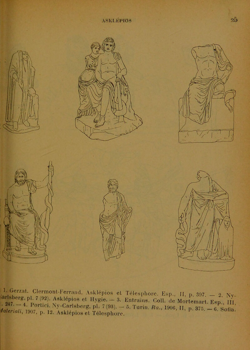 ■arlsbc,g pp7(92^ Ask^pios^ „ygie. _ 3. Ent.raips. Coll, de Mortemai-t. Esp.', IH 'T- ^.y-Carlsbcrg, ph 7(93). - 6. Turin. Ra., 1906, II, p. 37o. - 6. Sofia’ falerialt, 1907, p. 12. Asklépios el Télcsphure.