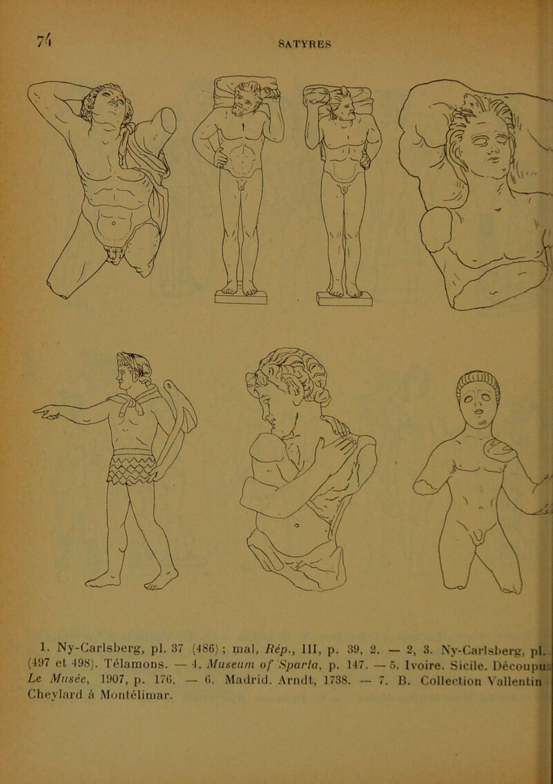 l'x 1. Ny-Carlsberg, pl. 37 (-J86) ; mal. Rép., III, p. 39, 2. — 2, 3. Ny-Carlsherg, pl.. (197 et 498). Télamons. — J. Muséum of Sparla, p. 147. —5. Ivoire. Sicile. Découpu» Le Musée, 1907, p. 170. — 0. Madrid. Arndl, 1738. — 7. B. Collection \’allentin • Cheylard i\ Montéliniar.