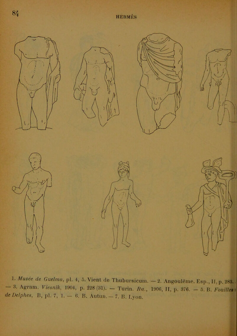 HEHMiiS 1. Musée de Guelmti, pl. 4, ô. Vient de Tluibiirsicuin. —2. Anpoulônip. Esp., Ii,p. 288. — H. Af^ram. Viesnik, li)ü4, p. 228 (31). — Turin. Ha., lüOfi, II, p. 376. — 6. B. FouiUet de Delphes, B, pl. 7, 1. — 6. B. Autiin. — 7. B. Lyon.
