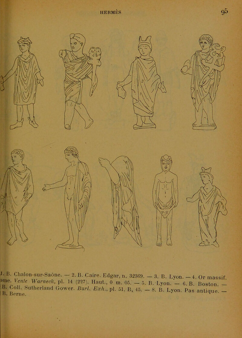 i)me. Vente Warneck, pl. 14 (227). Haut., 0 m. 05. - 5. B. Lyon. - 6. B Boston - 5. Coll. Sutherland Gower. Burl. Exh., pl. 51, B, 45. - S. B. Lyon. Pas antique -