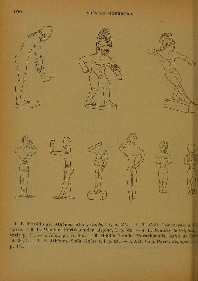 covie. — 3. B. Modène. Furlwaengler, Aeyina, I, p. 502. — 4. B. Fouilles de Delphes, te.xte p. 33. — 5. Ibid., pl. Il, 5 a. — (5. llaghia Triada. Maraghiannis, Anliq.de Ci^. pl. 2«, 1. — 7. B. Athènes. Staïs, Guide, t. I, p. 219. —8, 9.B. Vich. Paris, Espagne,[. 1 p. 181.