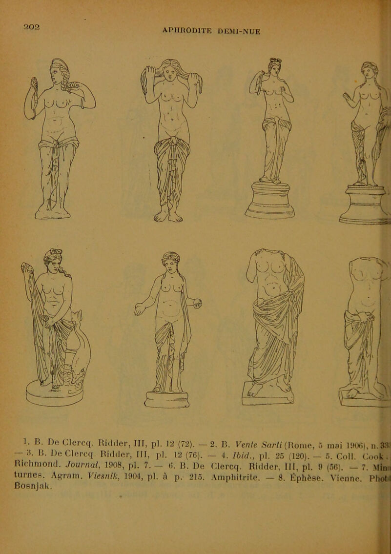 — 9. R. DeClorcq Ridder, III, pl. 12 (76). — 4. Ibid., pl. 26 (120). — 5. Coll. Cook. Richmond. .Journal, 1908, pl. 7.— 6. R. De Clercq. Ridder, III, pl. 9 (60). — 7. Min i turne.s. Agram. Viesnik, 1904, pl. à p. 216. Amphitrite. — 8. lîphèse. Vienne. PhoU Bosnjak.
