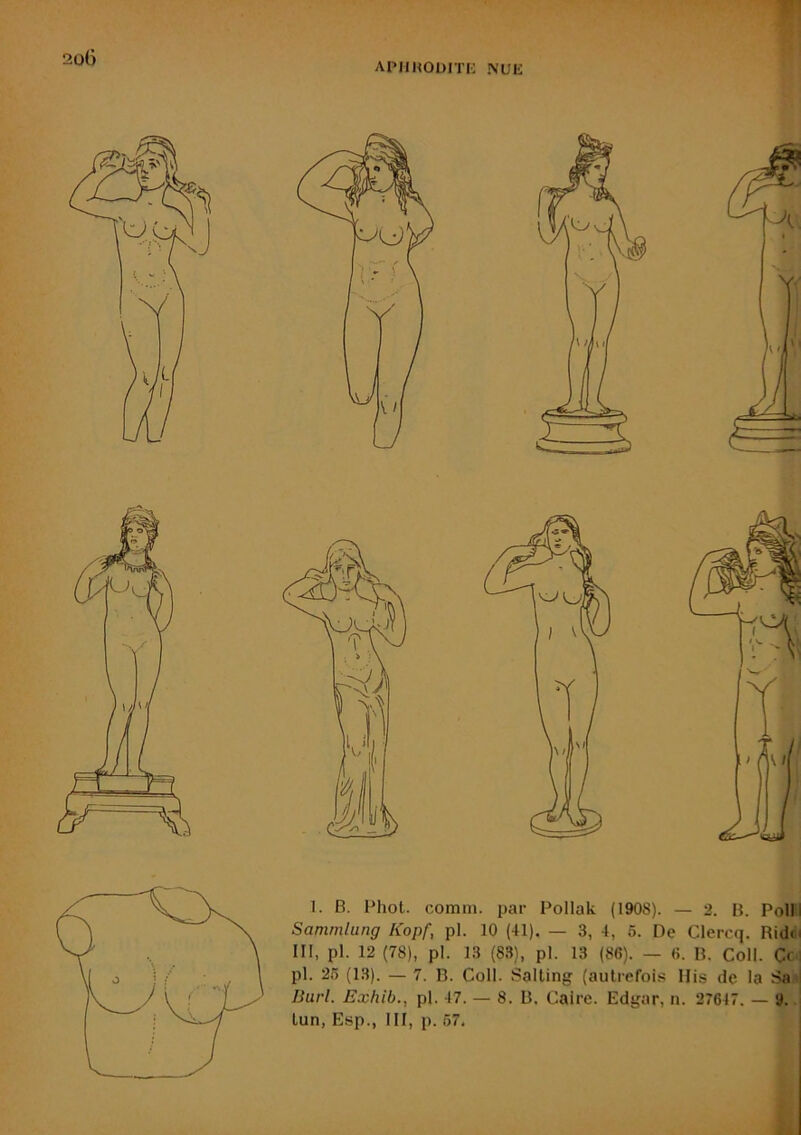 APIIHODirK NUli fl 2oG 1. B. Phot. comm. par Pollak (1908). — 2. B. Po!ll Sammlung Kopf, pl. 10 (41). — 3, 4, 5. De Clercq. Ridr.i III, pl. 12 (78), pl. 13 (83), pl. 13 (86). — 6. B. Coll. Ce] pl. 25 (13). — 7. B. Coll. Salting (autrefois His de la Sai IJurl. Exhib., pl. 47. — 8. B. Caire. Edgar, n. 27647. — 9.- Lun, Esp., III, p. 67, k