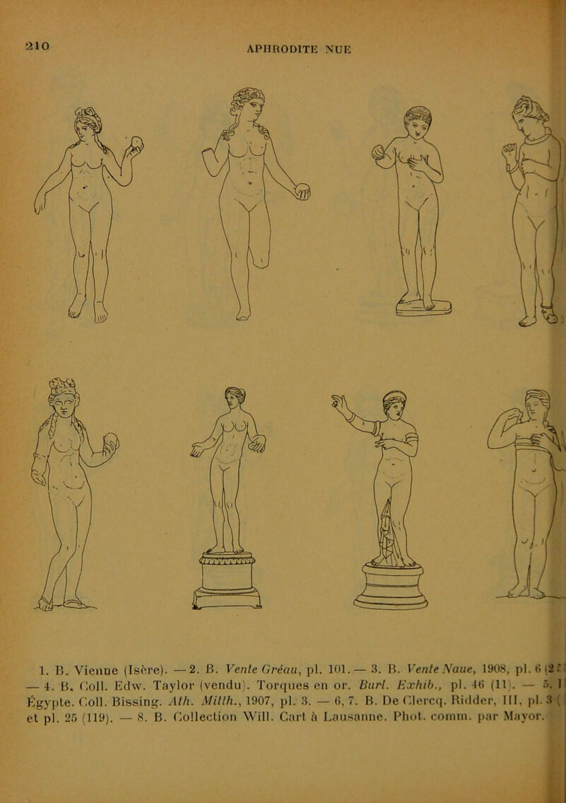 1. B. Vienue (Isère). —2. B. Vente Gréau, pl. 101.— 3. B. Vente Naue, 1908, pl.fi (2.'' — 4. B. (loll. Edw. Taylor (vendu). Torques en or. Burt. Hxhib., pl. 4fi (11). — 5. 1' Égypte. Coll. Bissing. Ath. Mitth., 1907, pl. 3. — fi, 7. B. De Clercq. Bidder, 111, pl. 3 ^ ' et pl. 25 (119). — 8. B. Collection Will. Cart à Lausanne. Phot. conim. par Mayor.