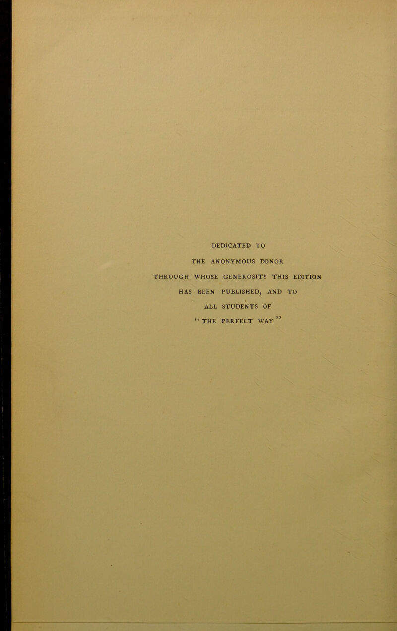 DEDICATED TO THE ANONYMOUS DONOR THROUGH WHOSE GENEROSITY THIS EDITION HAS BEEN PUBLISHED, AND TO ALL STUDENTS OF tc ? j THE PERFECT WAY