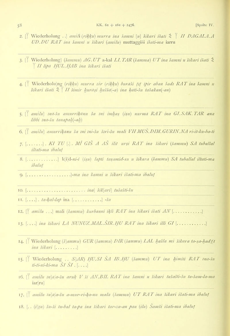 2. [J Wiederholung . .] ain'ifx {i'ikku) viurra ina sauuii [it] sikari isati ^ J // DAGALA.A UD.DU RAT ina sanini u sikat'i [ainilii) muttaggisi isati-ma iarru 3. [J Wiederholung] {sammn) AG. UT a-kal LI. TAR {sanima) UT ina sanini n sikari isati ^ y II lipa IIUL.HAB ina sikari isati 4. [J Wiederholu]ng {rikkn) ninrra zir {rikkn) bnrasi iit ipir aban sadl RAT ina sanini u sikari isati II siniir hnräsi hnssä{^-a) ina käti-sn tasakan{-an) 5. [T amilii\ ina-sn aniurrikanu sa ini inihas [isii] nurnia RA T ina Gl. SAK. TAR ana libbi ina-su tanapah[-ah) 6-[T aniilu] aniurrikanu sa ini Ini-sn slri-su mali VIIMUS.DIM. GURIN.NA ri-it-ku-ba-ti 7. [.. ] . KI TU [.] . MI GIS A ylS ilit ursi RA T ina sikari [saniniu) SA tuballal iltati-ma ibalut 8. [., ibalut 9. [. . IO. [.. ir. [.. , . . ta-kal-lap ina [ ] -su 12. [Y aniilu . . .] mali {saniniu) knrbanni ikli RAT ina sikari isati AN [ ] 13. [....] ina sikari LA NUNUZ.MAL.SIR.HU RAT ina sikari illi Gl \ ] 14. [Y Wiederholung {^anumi) GUR isaniniii) DIR [saninin) LAL hasla nii sikara ta-sa-had\tjt ina sikari | ] 15. [Y Wiederholung .. IIU.SI SA IB.HU {saninin) U'T ina h'iniiti RAT ina-su ti-ti-ni-ki-nia SI SI 16. [Y and ln i}i\ä\a-su arnk V si AN. BIT RAT ina sanini n sikari tiTsasti-sn tn-sani-la-nia iar[ru] 17. [Y aniilu in]aja-sn a-niur-ri-ka-nu mala [saninin) UT RA T ina sikari isati-nia ibalut 18. [. . [i]sn) su-si tu-bal ta-pa ina sikari tar-za-an pan [ilu) Santsi isati-nia ibalut