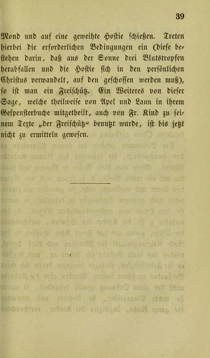 Oftonb unb auf eine geweifte -poftie fd;ie§en. treten hierbei bic erforberlidjen 93ebinguitgen ein (biefe be# fielen barin, ba§ and ber Sonne brei ^Blutstropfen fjerabfallen unb bie $oftie ftd; in beu perforieren (SfyrijiuS oermanbelt, auf beu gefd) offen »erben mufj), fo ift man ein greifdnttj. (Sin SBeitcrcS ooit biefer Sage, reelle tfyeüroeife non 5lpel unb Sann in ifjretn ©efpeitfierbudje mitgetbeilt, auch oon gr. ^inb ju fei# nein 2ejte „ber grcifdjüt} benufct mürbe, ift MS jcjjt nidjt ju ermitteln getoefeu. i