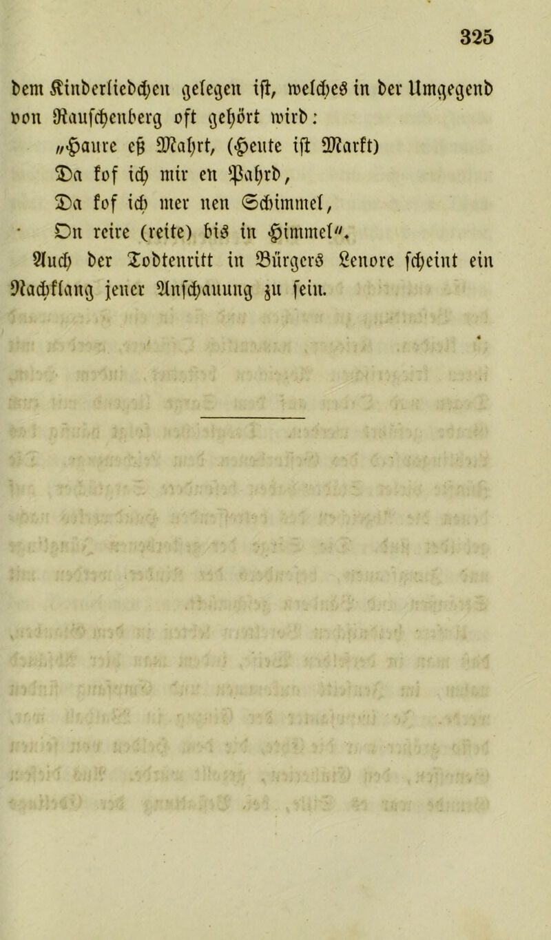 bent $inber(iebd;en Riegen ift, roeldjeö in bei' Umcjegenb non SRaufdjenberg oft gehört wirb: «<$aure cfj 2M)rt, (feilte ifi 2)?arft) üDa fof ic^ mir en ^afjrb, £>« fof icf> nter neu ©dnmrnef, Du rcire (reite) bid in Fimmel. 2lud) ber Jobtenritt in ©ürgcrö ßenorc fd;eint ein 9iad)ffan<3 jener 2tnfd)anung ju fein.