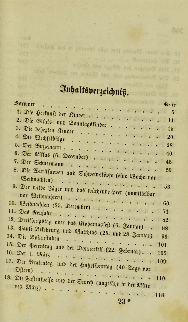 Sn^ölföderjetc^nt^ Sorifort . ** ®ie ’frrfunft ter hinter . 2. ®ic mat, u„b ©onntaggfinbe'r 6- *,e fofättn Jtinter . 4* ®<e 23ccf>fc^nfgc 5* ®fr ©u^fmann 6- ®er Oiiffnö (6. SDecem&er) 7- ©rtitefmanit S' »StaT (™‘ »>*< «' 10, SSci^n^fen (25. ©fcem&cr) ' * 11. J\i§ 9fcujn^r . • • 17 mnT1'.1“11 * (40 Sajewt »« aät™)1.1' W U' e,°r<il ,un|!'f“!'r»« mm 23* Seite 5 11 15 20 28 40 45 50 53 GO 71 82 88 96 101 105 109 110 118