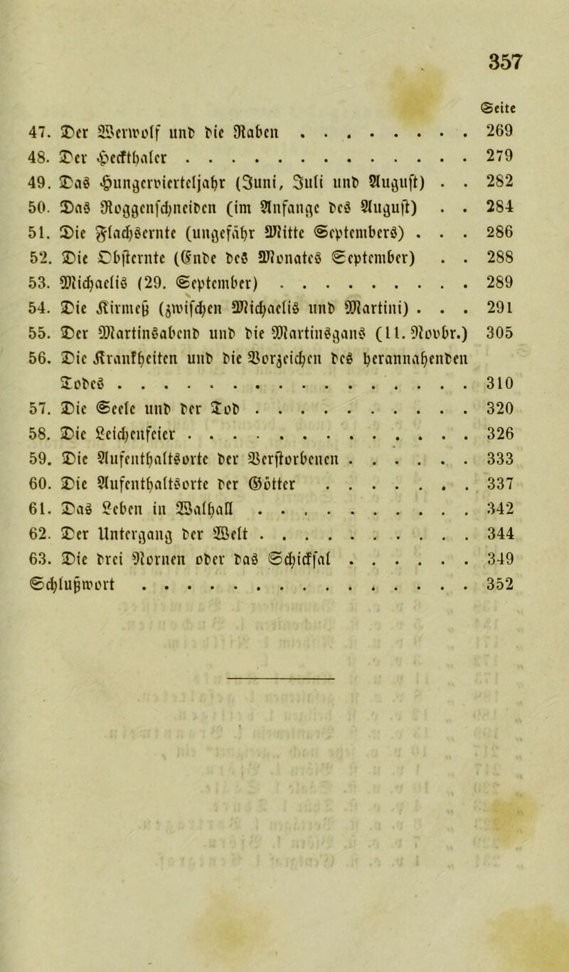 Seite 47. Der SSemolf «nt tic Dlabcn 269 48. Der epecftbatcr 279 49. Dag «&ungcmerteljabr (3uni, 3uti «nt Sluguft) . . 282 50. 35ag fRoggenfdjneiben (im Anfänge tcg Slugujt) • • 284 51. Die gladjgernte (ungefähr SJtitte Septeniberg) . . . 286 52. Die Cbficrnte ((Snte bcS SJlonatcä September) . . 288 53. 2)tid)aelig (29. September) 289 54. Die ätirmej) (jroifdjen SWicbaelig «nt Martini) . . . 291 55. Der 9)tartinSabent «nt bie 9!)lartinggang (11. 9Jov>br.) 305 56. Die ätranfljeiten unt tie Sßcrjeicben teg berannaffenten Dnteg 310 57. Die Seele «nt ter lut 320 58. Die Seiehenfeier 326 59. Die 9i«fcntbaltlurte ter Sßcrjtorbcnen 333 60. Die Slufentfjaltäorte ter ©uttcr 337 6t. Dag Seben in SBalbatl 342 62. Der Untergang ter fflelt 344 63. Die trei Atomen ober tag ©djitffal 349 ©chlUBmurt 352