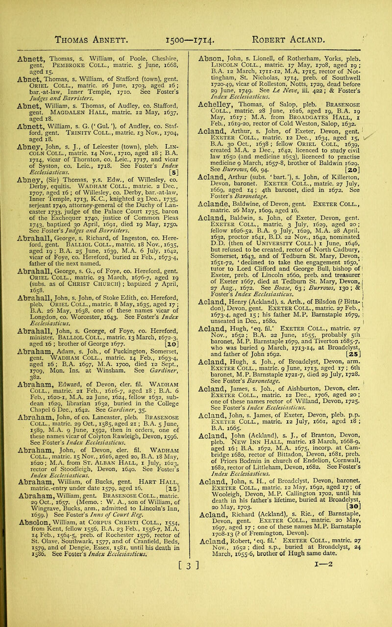Thomas Abnett. 1500—1714. S* 1st* ?i„2rSS: S/ SHI-cSnISHI siiSss *^S5S^®«S ft. mmm1 SS£fe*JS3^3SSB: Mtdttttsra ' ;iS:4°kS ~ A eland, Aithor, ». John, of En.t.r, Devon, jent I l,“Sk63T’rHio: - AeiSipSnSS AoISfe S«DS3,r E“CoLl- ISfPSSSS: MS AoiSH5ISE.na & w IUPMS “gglflgiiSS Acland, Robert, ‘eq. fil.’ Exeter Coll., matric. 27