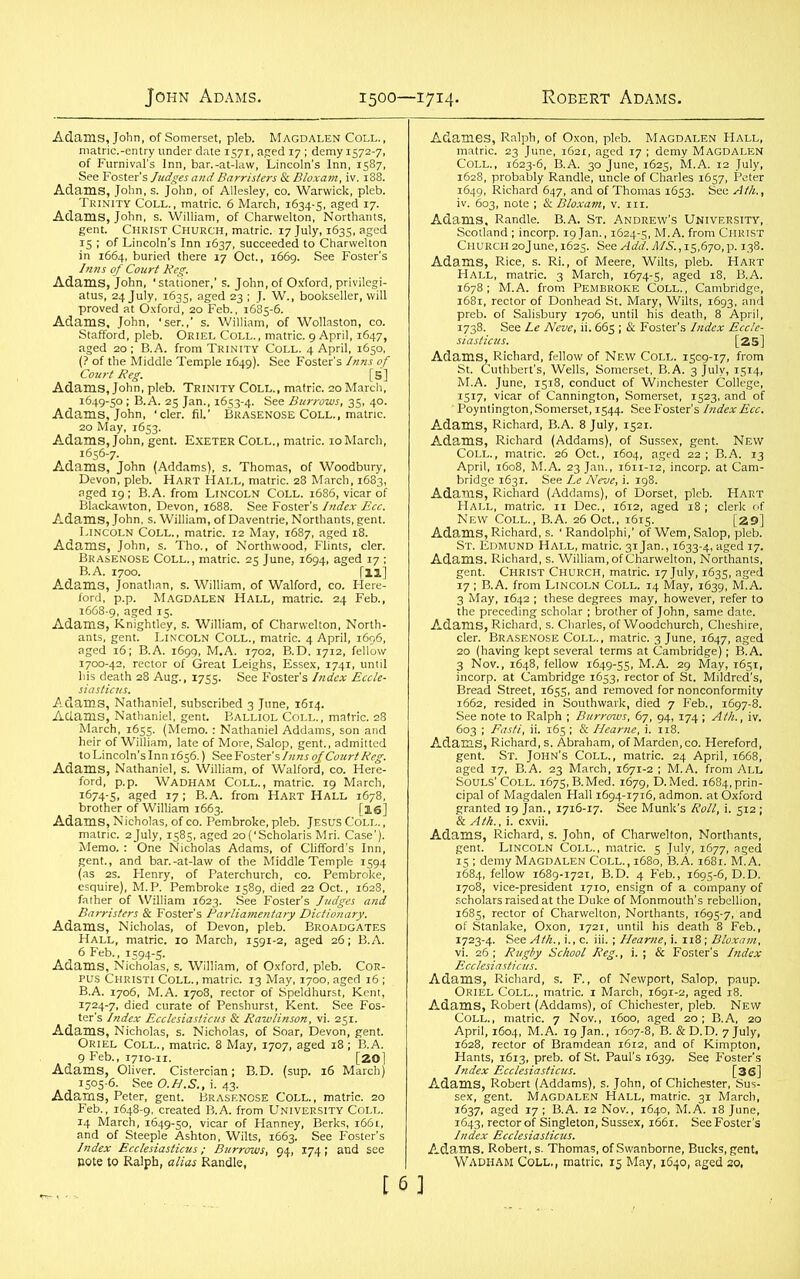 Adams, John, of Somerset, pleb. Magdalen Coll. , of^Fm'nfvars ^nn^barl-at^law r^^coln^61^^1587' . ^ SeeFo^ster’s and Barristers & Bloxam,^. 188. ric. 6 Mar’’ ’’ isT'of Lincoln’^Inn1 _ _ Adii»^fasf - - - T ' leb. Trinity Coll., matric. 20 March, ■^'^SSSSZ&S. *1Pstill Adams, Nicholas, of co. Pembroke, pleb. Jesus Coll. , Adam?NiSfi, s. William, of O.fort, pleb. C<»- Adams, Olwer.11 Cistercian; B.D. (sup. 16 March HlSSfeasa S^gS;«S [6]