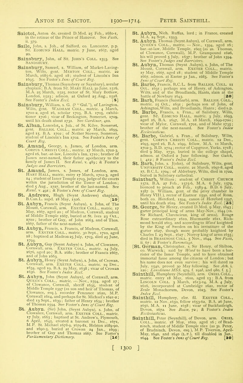 1500—1714. ii- 379- Salle, John, s. Joh., of Salford, co. Lancaster, p.p. ST. Edmund Hall, matric. 7 June, 1667, aged Sainsbury, John, of St. John's Coll. 1593. See Sandsbury. lnn sais^SH!SIS!S “ °xr“d *’**' Tsj SS.SS£%5iS?s St. Alban, Lancelot, s. Joh., of St. Kilve, Somerset, st' St‘ it^T HALJ,am“riC.%ntt““' Marc^o^, S v.uf9; See St‘ BxSn.^.^supd.^i8^May^^5c^.Andrewe^ chap^'^ st- 4ffiRs£ffi STjSSS c£S ofMid'dle7 Te?uple° 667^ Ed at St.Ivef a^Stl K/jesas* °fan i663'and °f Th°s- s “'L'pt1.!',, rsts oh«“‘.“ :s ESS; of Thomas iS94. See Foster's Inns of Court R'g. fiAftt.aaifiisajjffs;! »«?T « *• “» F““' i69S, aged 16, B.A. 1699, fellow, M.A. n March. SI .mHBEHIS st- S4Ci 1572. B.A. 27 Feb.. 1575-6, M.A. 6 July. 1579. aESSS ,mS b« “,rS5 'J£fZ“/LKS fisj :fetaSSs es&t££m&vise» i^n ESSST&? S”