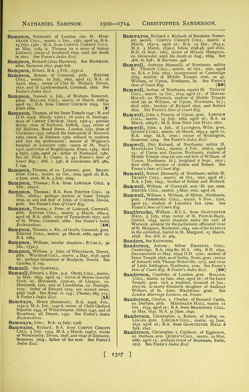 Nathaniel Sampson. i500—1714. Christopher Sanderson. S' Sampson, Richard (alias Hawkins). See HAWKINS, Sampson, Robert, B.A. 5 Feb., 1531-2. “|§|=SL#iJ2 «“-»• f5“ ESHSk ampson, Thomas, of CO. Leicester, gent. nose Coll., matric. 22 Oct., 1602, aged 1 2 June, 1606, M.A. S July, 1609. TaS”1^11 Sampson, William, secular chaplain ; B.Can.L. 30 BS,J2SS? • -3i J'w-68i Hi] ““ 5*a?*«L» CH,™ 06-7, fellow ,63848. **■ «&, !'=,f,S27£ ,asSSiSiiHr ^ttenRMts $ “sbISssss indbrooke, William ; B.C.L. from C ^£;iii5£sH33 St dSsSST flSBigkes