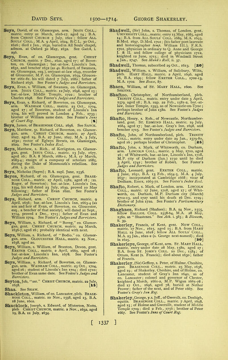 “tiS&fflSfc gigg ' • $7^1747. JUSee&Mi M. A. 1702. See Boase, 87. Shaen, William, of St. Mary Hall, 1600. See •Sss+SJ. £?SSEi 4& 1579, aged 18 ; B.A. sup. 22 Feb., 1581-2, bar.-at- sssr-BK f*x,™4-5comia. ” gsJrsrsas^sassafMEj brotker of John i7ro. See Fosier'. JWMnj M.A. 23 Jan., 1621-2 (s. George next-named); died ■|rarsi Peover; father of the next, and of Peter 1667. See Foster's Gray's Inn Rig