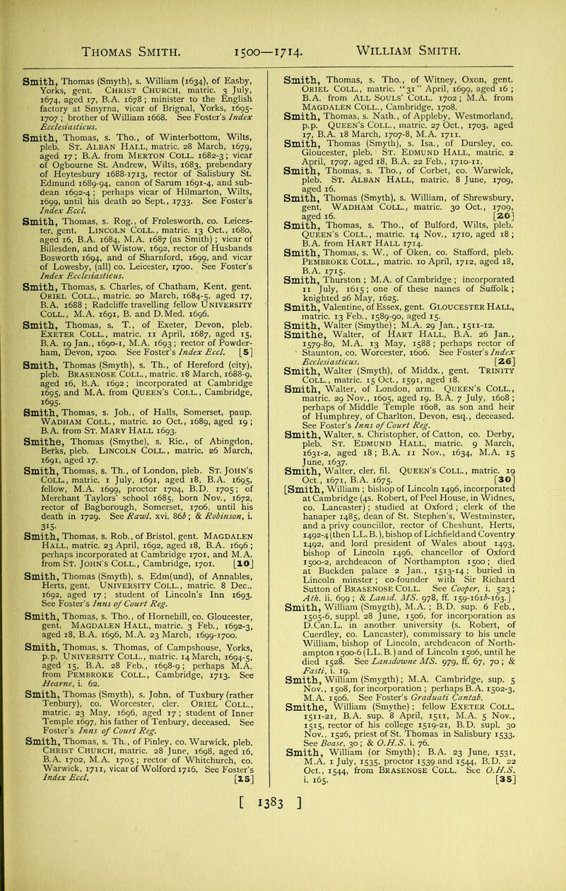 SmvK Smlptteb’. TS?mrLBANTHALL°Lrrk.te2r8'March, S^fj~3sa“ ~mmsm iimsmm “‘^SrsA/fcg%.»S7; BiA. from St. Mary Hall 1693. mith,Thomas, s. Th„ of London, pleb. St.John’s 555^^16 mHJtJhmS“o. =3RAprSifiS1iS°e, K^Ki^SliTr’ SSV^,TS,tgUM I“ -69!- mith, Thomas, s. Tho., of Hornehill, co. Gloucester, f ■asssh±Sd ^33^^152% tssrs^-.^s- 30 o£S: mas, s. Tho., of Bulford, Wilts, ptebT Coll., matric. 14 Nov., 1710, aged 18; “Sisw 1615; one of these names of JSSRSi&Mav. ’arm^^QuEEN'S COEE., SiS E^siMS^Si£ir.S s±s£r»5i -srvsKJi KBS