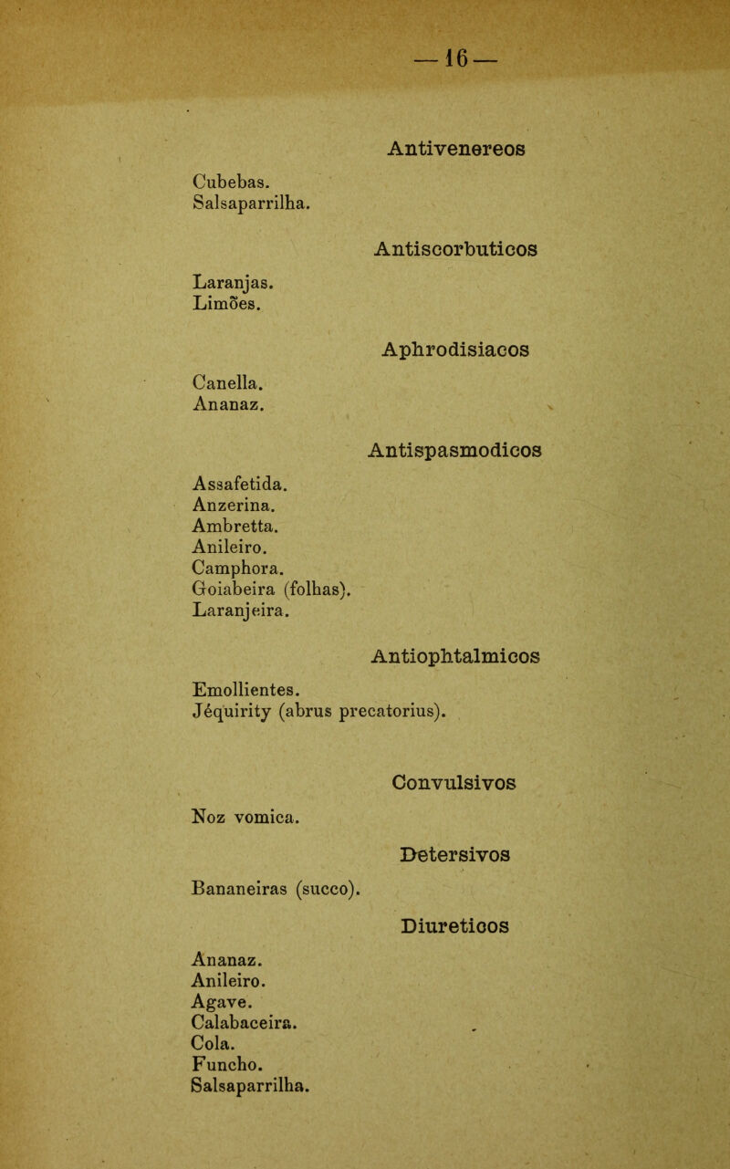 Antivenereos Cubebas. Salsaparrilha. Antiscorbuticos Laranjas. Limões. Aphrodisiacos Canella. Ananaz. Antispasmodicos Assafetida. Anzerina. Ambretta. Anileiro. Camphora. Goiabeira (folhas). Laranjeira. AntiopMalmicos Emollientes. Jéquirity (abrus precatorius). Convulsivos Noz vomica. Detersivos Bananeiras (sueco). Diuréticos Ananaz. Anileiro. Agave. Calabaceira. Cola. Funcho. Salsaparrilha.