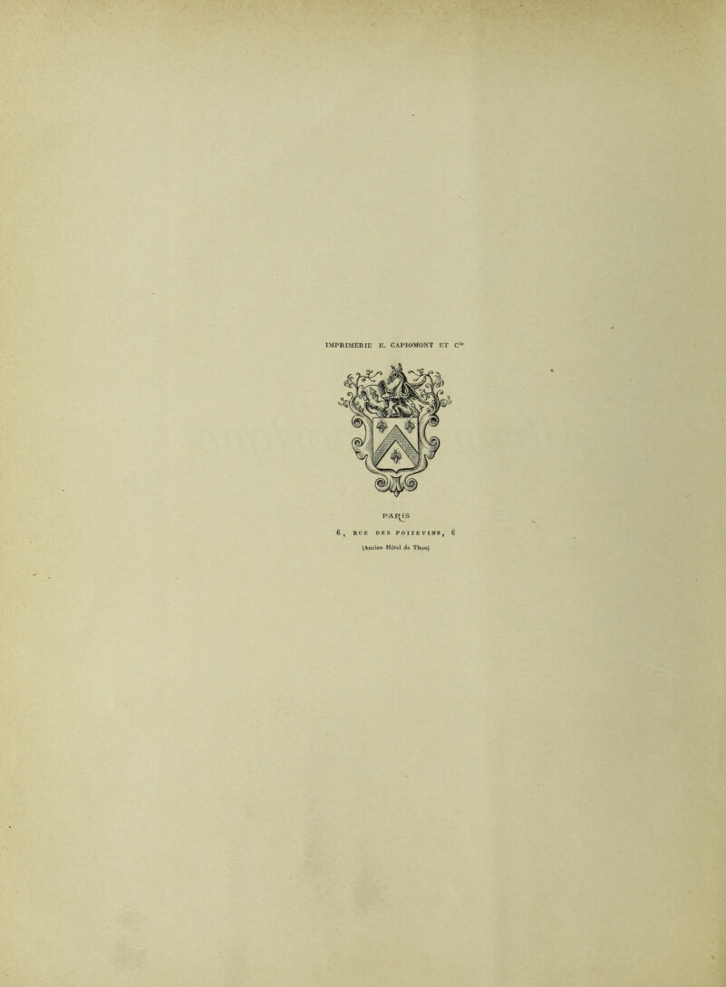 IMPRIMERIE E. CAPIOMONT ET C^® 6, nUR DES POITEVINS, Ô {Ancien Hôtel de Tbou)