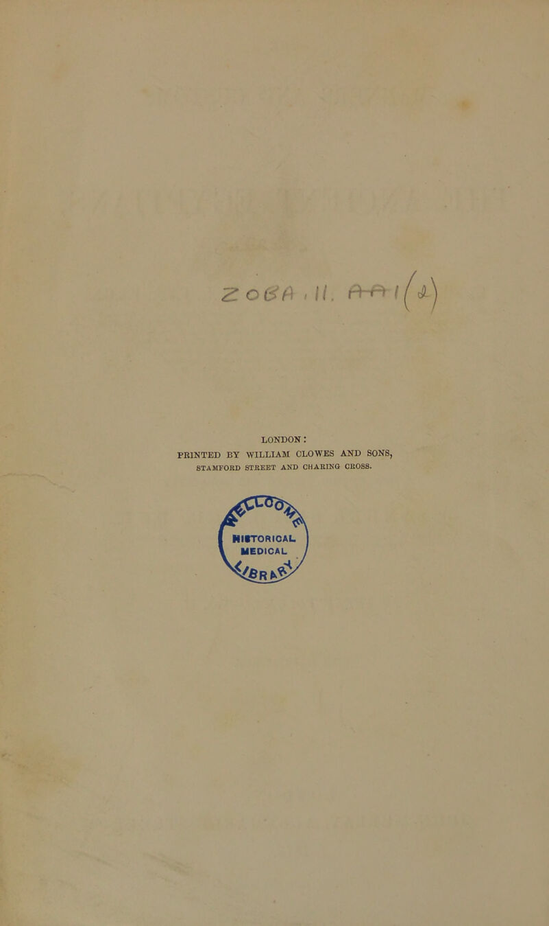 Zi 0(^f) > K. LONDON : PRINTED BY WILLIAM CLOWES AND SONS, STAMFORD STREET AND CHARING CROSS.