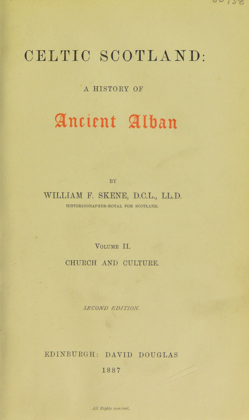 A HISTORY OF Ancient glban BY WILLIAM F. SKENE, D.C.L., LL.D. HISTORIOGRAPHUR-ROYAL FOR SCOTLAND. Volume II. CHURCH ANI) CULTURE. SECOND EDITION. EDINBURGH: DAVID DOUGLAS 1887 All Might# reserved.