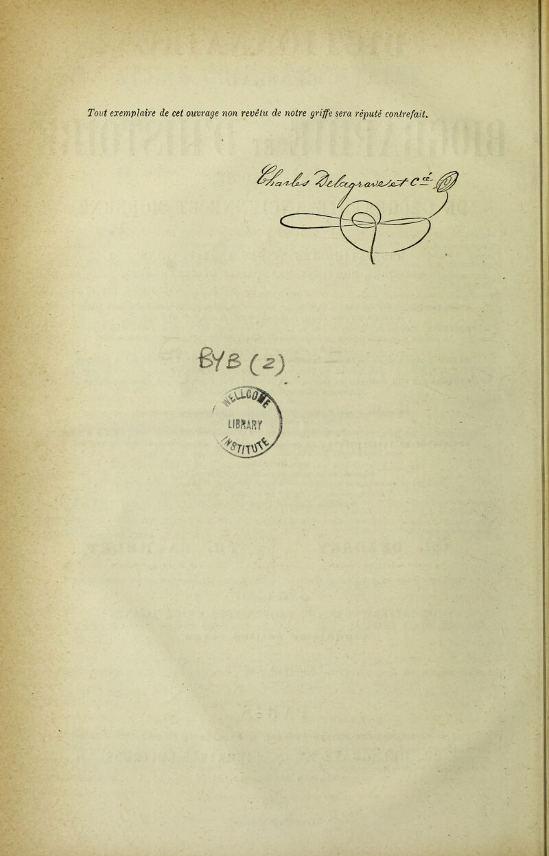 Tout exemplaire de cet ouvrage non revêtu de notre griffe sera réputé contrefait. ëfB ( 2)