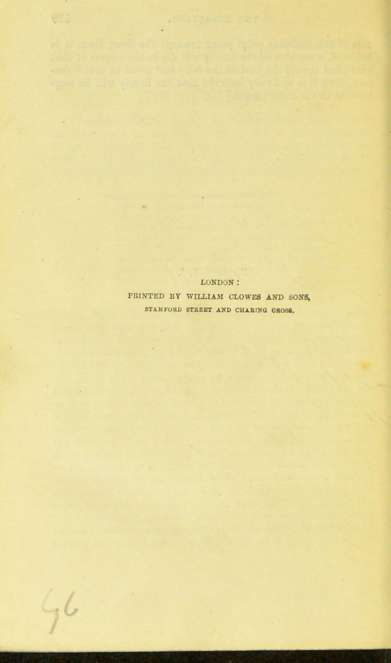 LONDON : PRINTED BY WILLIAM CLOWES AND SONS, STAMFORD STREET AND CHARING OROSS.