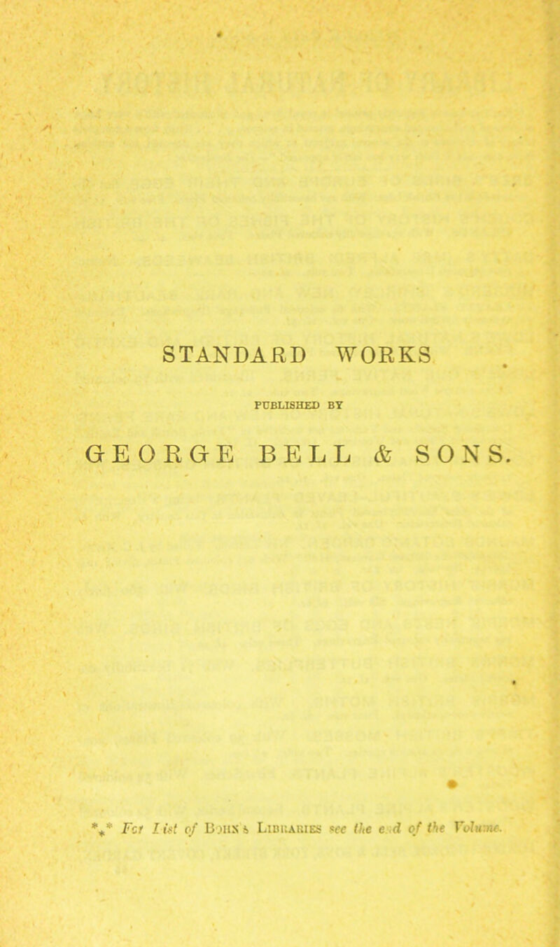 STANDARD WORKS PUBLISHED BY GEORGE BELL j SONS. %* Fct lift of B.iiiSi Libkaiues see (he e .d of the T'o/ume,