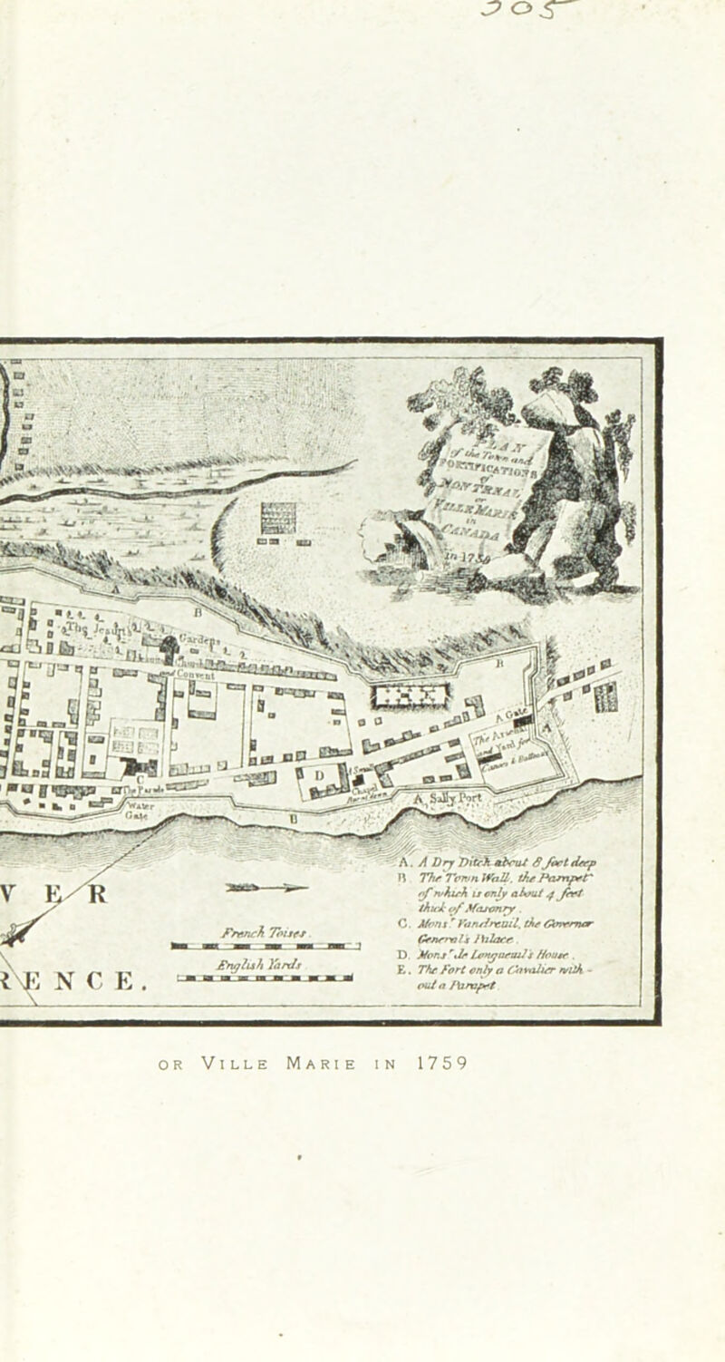 ^or { E N C E . 8Joe t deep Wall, the Pamper of rvhirh lx only a lout 4 Jert /Alt! of Masonry . C. A/rns ' Vansfncuil. tie Gknemor Geneeols Ihlaee D Mens rJe Isrn/jurtuJ s House . E. The Fort only a fJovalier ntilA - oul a /\jrapet or Ville Marie in 1759