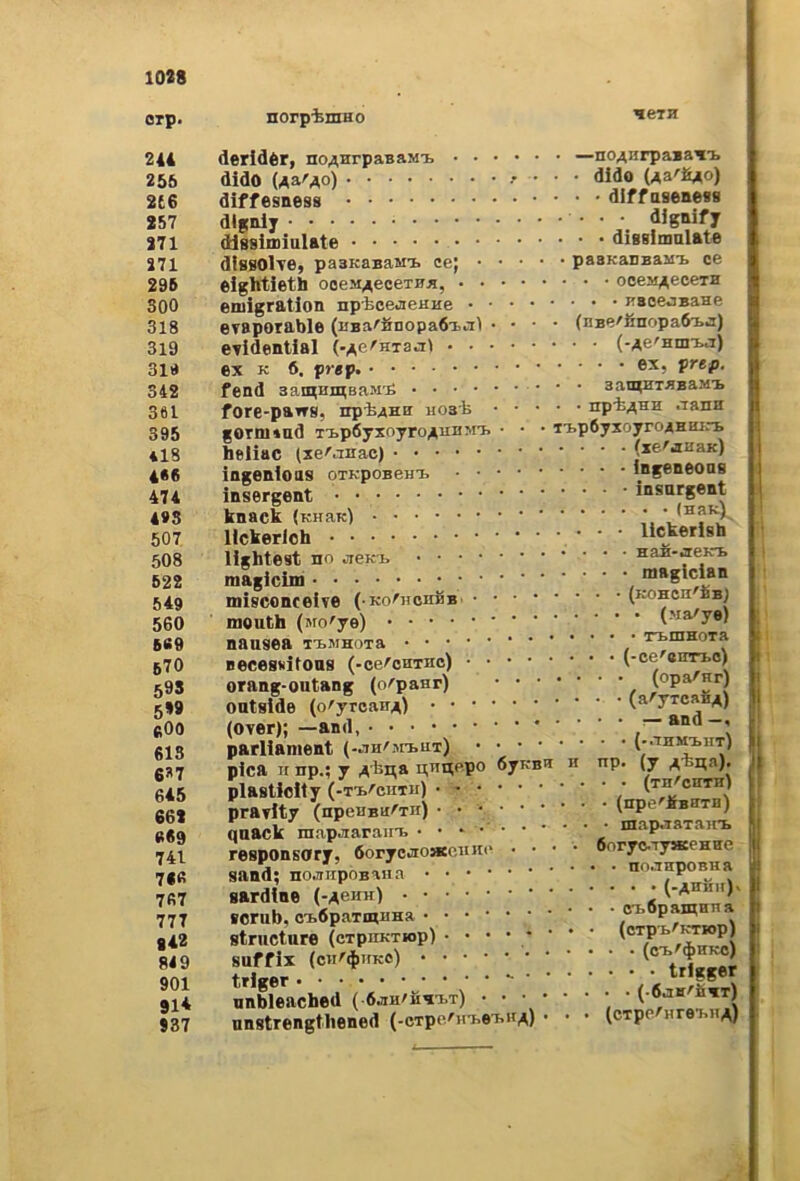 orp. 244 266 2(6 257 271 271 295 300 318 319 31« 342 361 395 418 4«6 474 4»3 507 508 622 549 560 5fi9 670 59S 5*9 fiOO 613 G»? 645 662 (t69 741 7«fi 767 777 842 849 901 914 237 norpiiiiHo neiii deridér, no4,HrpaBaMx —noA«rpa*a^i. dido Ua'Ao) , . . . dido Ua'fi^o) diffesness diff aseness dignly • dignify dissimiulate diBBlmnlate disBOlTOy pasKaBaMi. cej pasKaDBaaii. ce eightietti ooeM^eceTFB, oocM^ecerH eniigration npbcejieKHe eTBporable (uBa'finopa6Tj.3l . • • • (nBe'finopaOtj) evidential (-^e^Hiaa) (-Ae'Hnn^i) ex K 6. prep, fend aamHmsaM'É aamHiBBaMi. fore-parrs, npi^HH HOab npi^sH «Tana gorniiad T1.p6yxoy^o/^u^M'I. • • • ii.p6yxoyroAHiurB taeliac (xe'anac) (xe'aaaK) ingenioas oTKpoBeHi. ingeneonB insergent ‘insargeat knack ’ lickerioh li^erish lightest no jisk-b magicim , magician misconceife (•Ko/'HonBB (KOHcn'fiB) mouth (va/ye) nausea TT»™HOTa Becessitoas (-ce^oHiHo) (-ce'eir^o) orang-outang (o^panr) (opa'nr) oatside (o'yroairA) yTcafi^) (over); —and, “““ parlianient (-.thmxut) pica II np.; y ,4'bi;a n;nnp.po óyKBa n np. (y ,4ii;a). plastioity (-T'B'^cuTii) pravlty (npeiiBa^in) (“P® ^ ) qaack mapjiarant • • • • • • ’ ' ' ' niap^^ain. responsory, óoryc^ioHcaiiiii' . . • • 6oryo.Ty»eHHe sand; no,niipoBa«a noa^oBua Bardine scrub, ci.6paTmHHa • • cn. pai^an a strueture (cipiiKTiop) suffix (cii^^uKc) nnbleached ( ^ nnstrengtliened (-0Tpe/n-i,ei.nA) • • • (cTpc/’Hre-wiA)
