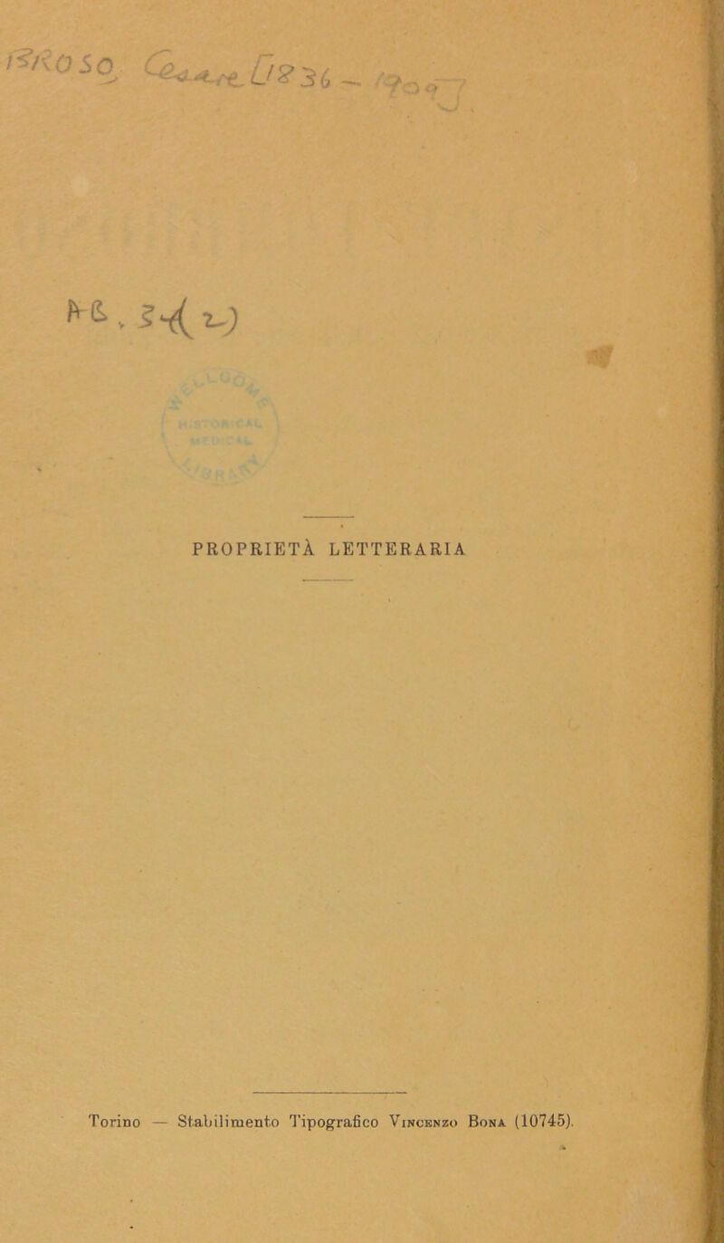 '^oso ?Oo ^& v 1^2-) PROPRIETÀ LETTERARIA Torino — Stabilimento Tipografico Vincenzo Bona (10745).