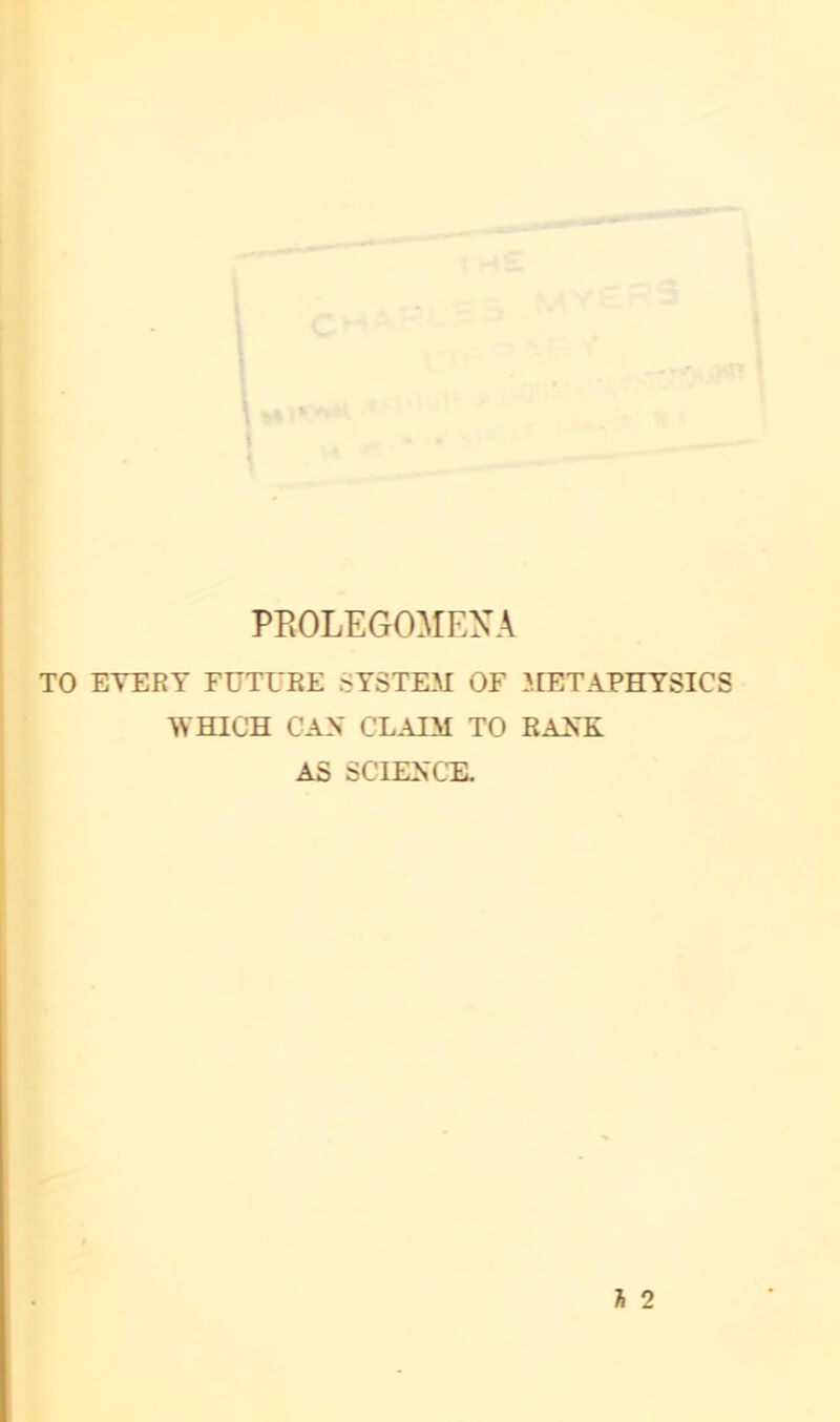 PROLEGOMEXA TO ETERY FÜTURE SYSTEM OF 3TETAPHYSICS WHICH CAX CLAIM TO RANK AS SCIENCE.