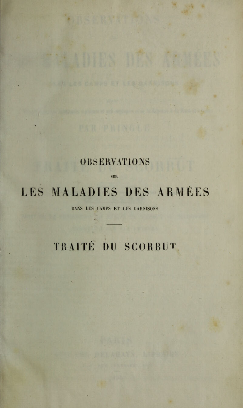 OBSERVATIONS SUR LES MALADIES DES ARMÉES DANS LES CAMPS ET LES GARNISONS TRAITÉ DU SCORBUT.