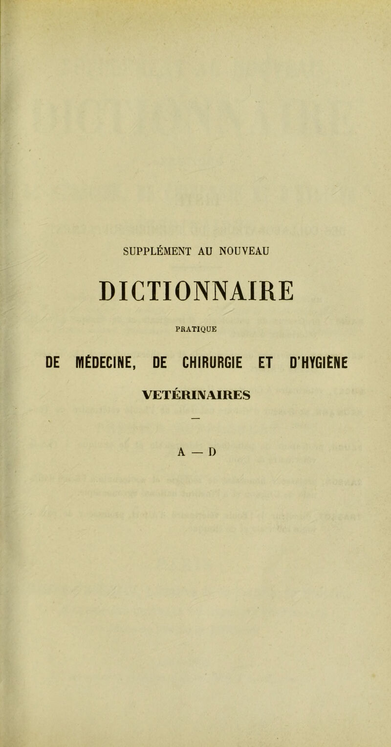 SUPPLÉMENT AU NOUVEAU DICTIONNAIRE PRATIQUE DE MÉDECINE, DE CHIRURGIE ET D’HYGIENE VETERINAIRES A — D