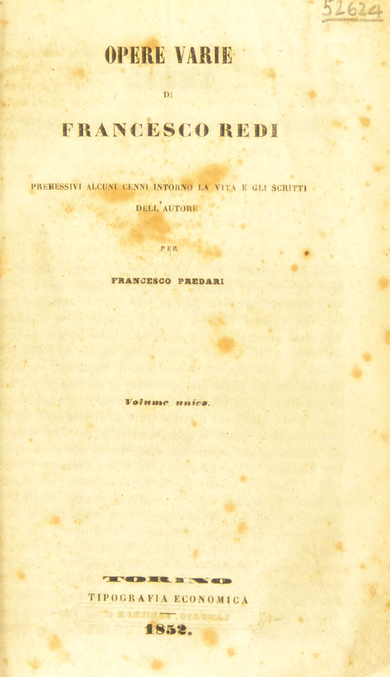 blblA OPERE VARIE m l RANCESr.O HEIH l'RKHESSIVI VlXUW^^^EiNM INTOlllVO LA VITA K (JM SCRITTI dkll’aiìtori; P RR FRANCESCO PREDARl r VolMmr nniem. tipografia economica