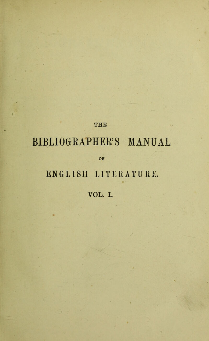 THE BIBLIOGRAPHER’S MANUAL OF ENGLISH LITERATURE. VOL. I.