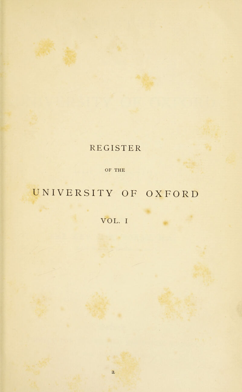 REGISTER OF THE UNIVERSITY OF VOL. I OXFORD a