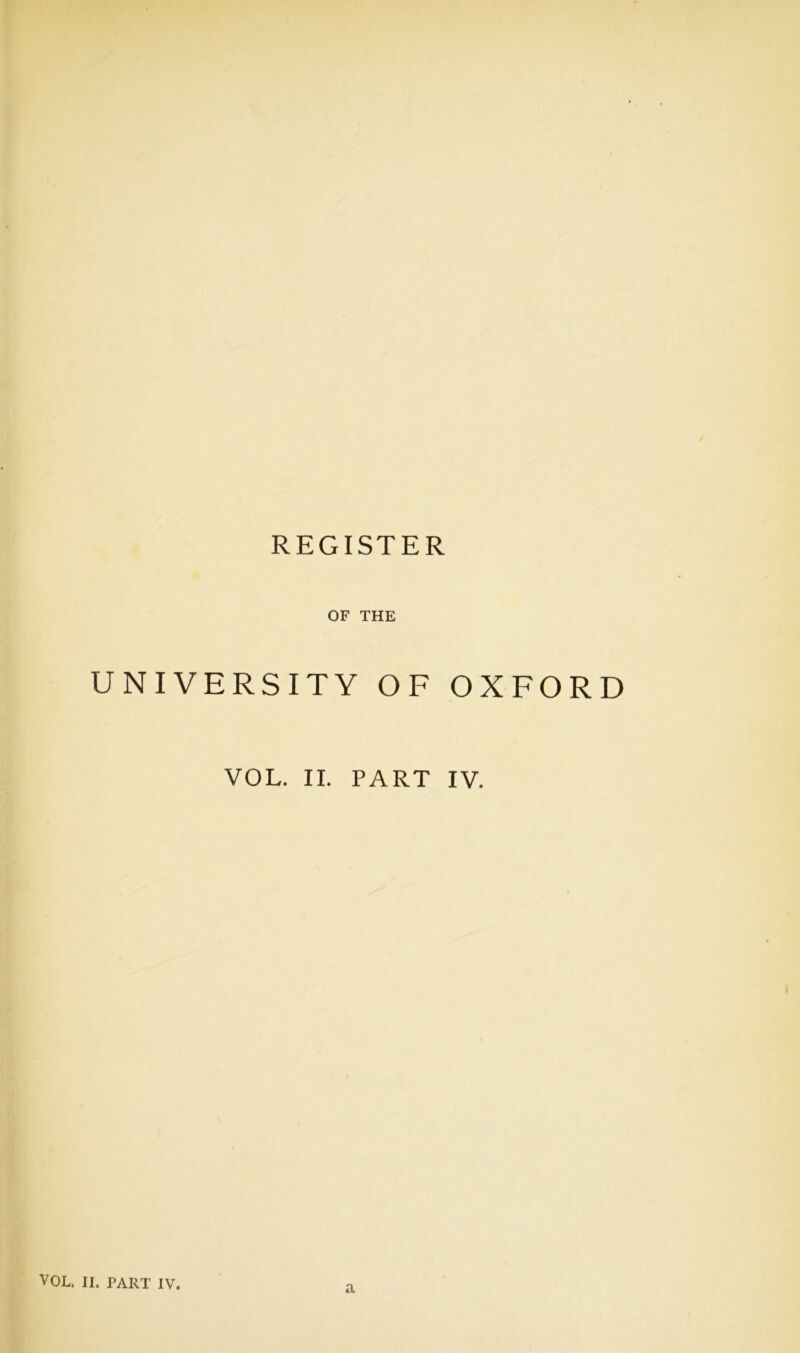 REGISTER OF THE UNIVERSITY OF OXFORD VOL. II. PART IV. VOL. II. PART IV. a