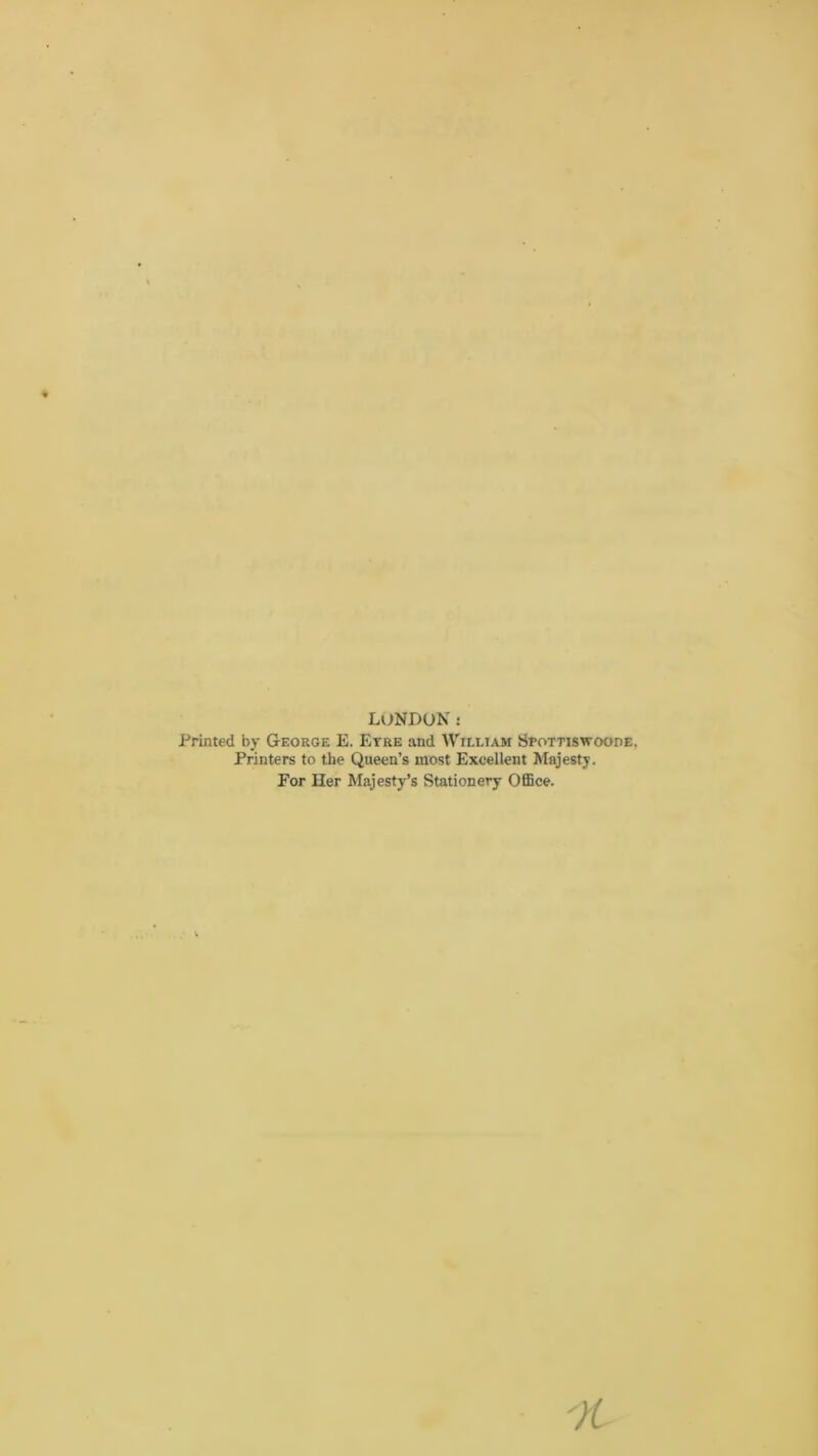 LONDON: Printed by George E. Eyre and William Spottiswoode. Printers to the Queen’s most Excellent Majesty. For Her Majesty’s Stationery Office.