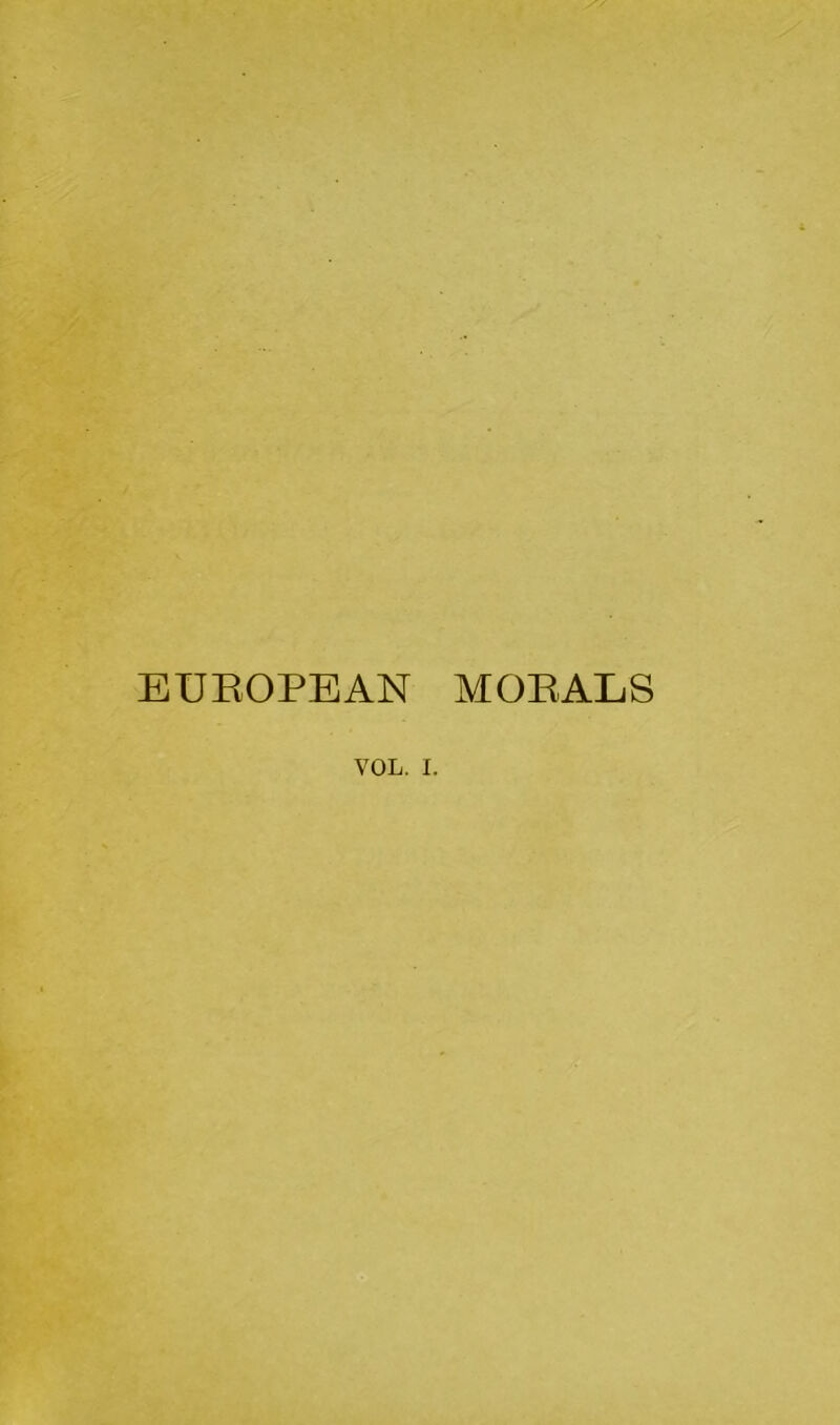 EUROPEAN MORALS VOL. I.