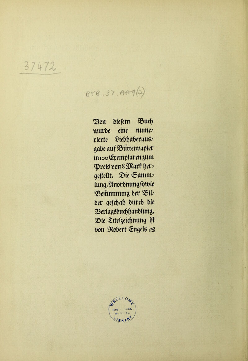 er8 'Jf.nf 9 93on biefem 25ucf) würbe eine nume- rierte Liebhaberaus- gabe auf Büttenpapier imoo^rempiarensum <preisron8$?arf her- gefMt ®ie<5amm* fang, Stnorbnung fcwie 25ejfimmung ber S&iU ber gefcbah burd) bie 23erIagSbucf)hanbiung* ®ie Xiteijeicbnung ifl ron Robert Engels ^