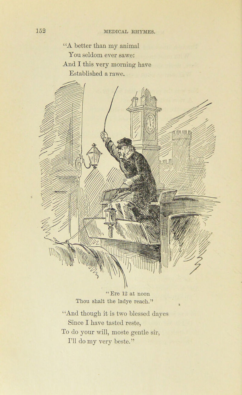 “A better than my animal You seldom ever sawe: And I this very morning have Established a rawe. “ Ere 12 at noon Thou Shalt the ladye reach.” ‘ ‘And though it is two blessed daycs Since I have tasted reste, To do your will, moste gentle sir, I'll do my very bcste.”