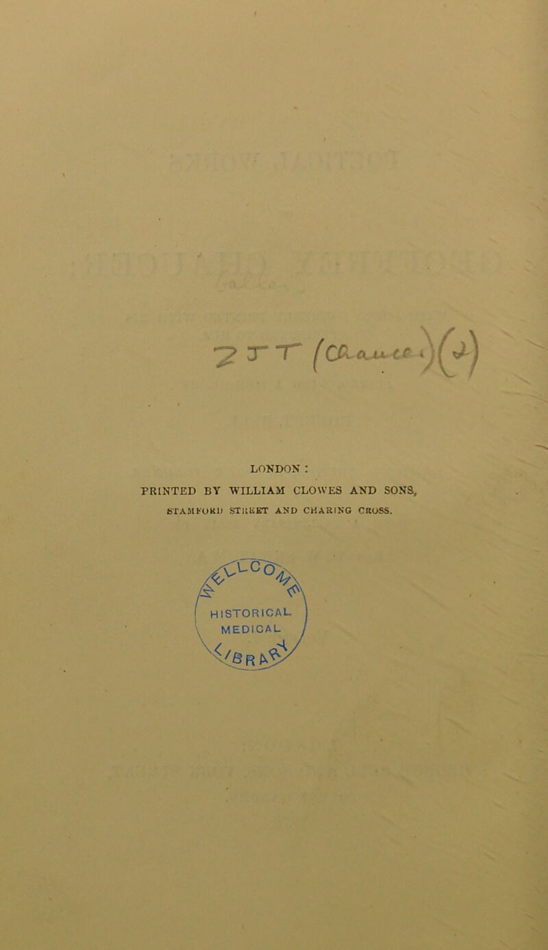 ^. LONDON: PRINTED BY WILLIAM CLOWES AND SONS, STAMfOKl) STItliBT AND CHARING CROSS.