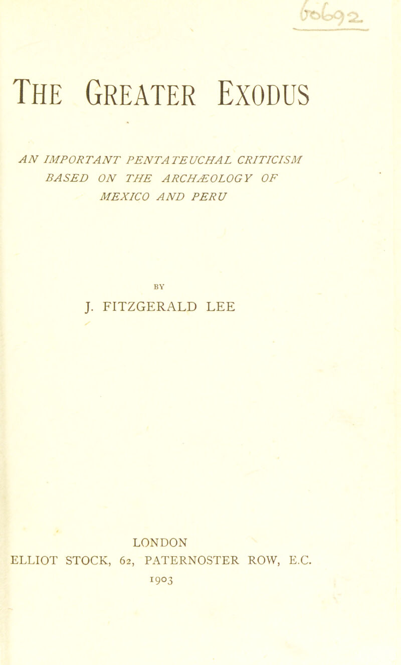 AN IMPORTANT PENTATEUCHAL CRITICISM BASED ON THE ARCHEOLOGY OF MEXICO AND PERU BY J. FITZGERALD LEE LONDON ELLIOT STOCK, 62, PATERNOSTER ROW, E.C.
