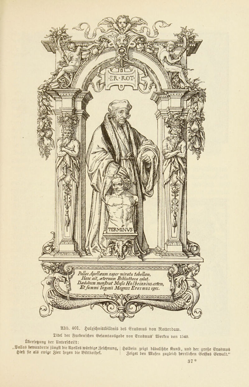 2166. 401. ^oIsfc^mtt6ilbmä be§ @ra§mu§ öou 9flotterbam. STitel ber f^robenjci^en ©eiamtouSgabe oon ©raSmug’ 5Berfen öon 1540. Überlegung ber Unterfcbrift: „$aHa§ bctuunberte jüngft bte 21beIIe§ hjürbigc Beic^nung, ^)ieB fic olg ciuige gier begen bie 93ibliot6ef. §ol6ein ^eigt babolijclie ^unft, iiiib ber groge (Sra§mu§ geiget ben ÜKiijeu ^ugleid) gcrrlicben ©eifteä ©enjalt. 37*