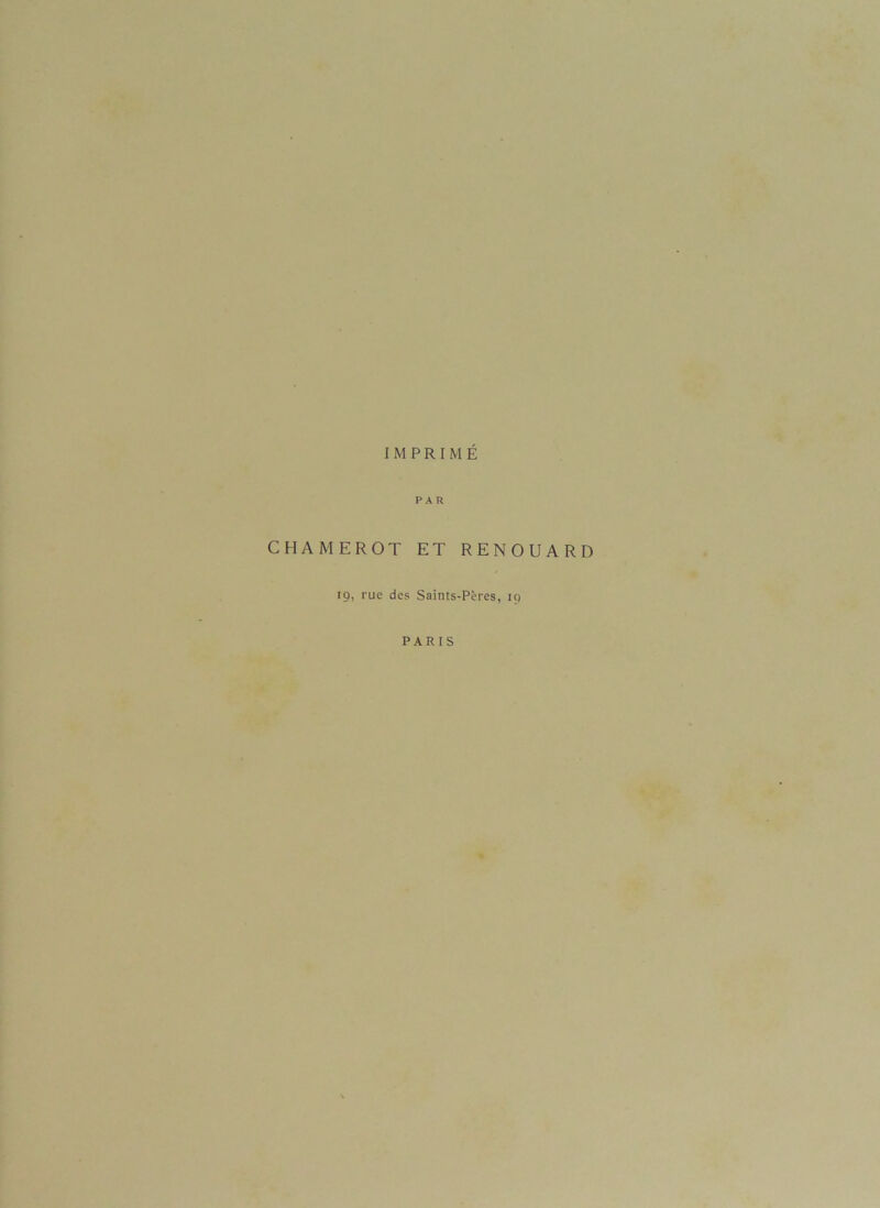 IMPRIMÉ PAR CHAMEROT ET RENOUARD 19, rue des Saints-Pères, 19 PARIS