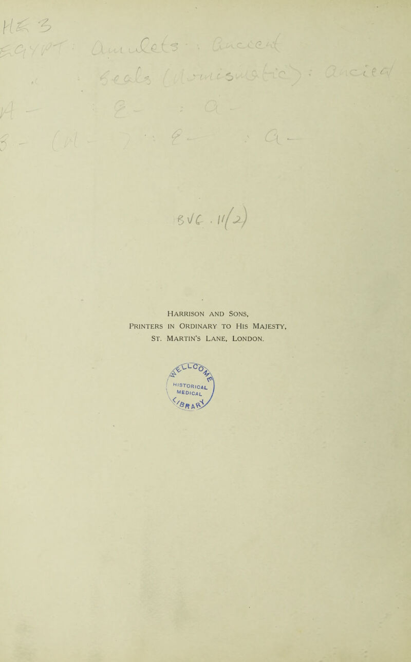 c e ^ -sv/t • //-y Harrison and Sons, Printers in Ordinary to His Majesty, St. Martin’s Lane, London. /****%, h,stor,cai. \ MEDICAL J