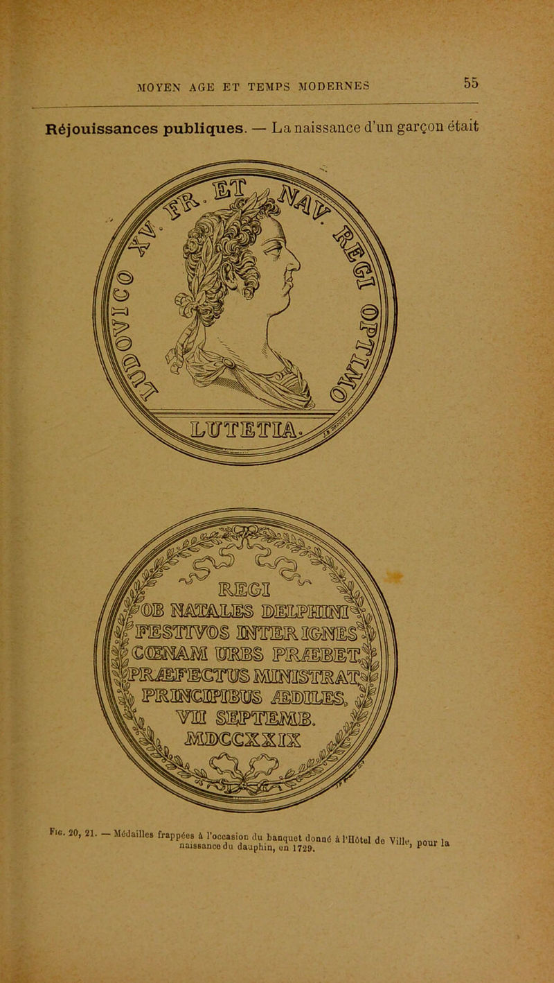 Réjouissances publiques. — La naissance d’un garçon était Fie. ÎO, 21. Médailles frappées à l’occasion du banquet donné à l’Hôtel do Ville pour la naissance du dauphin, on 1729. ’