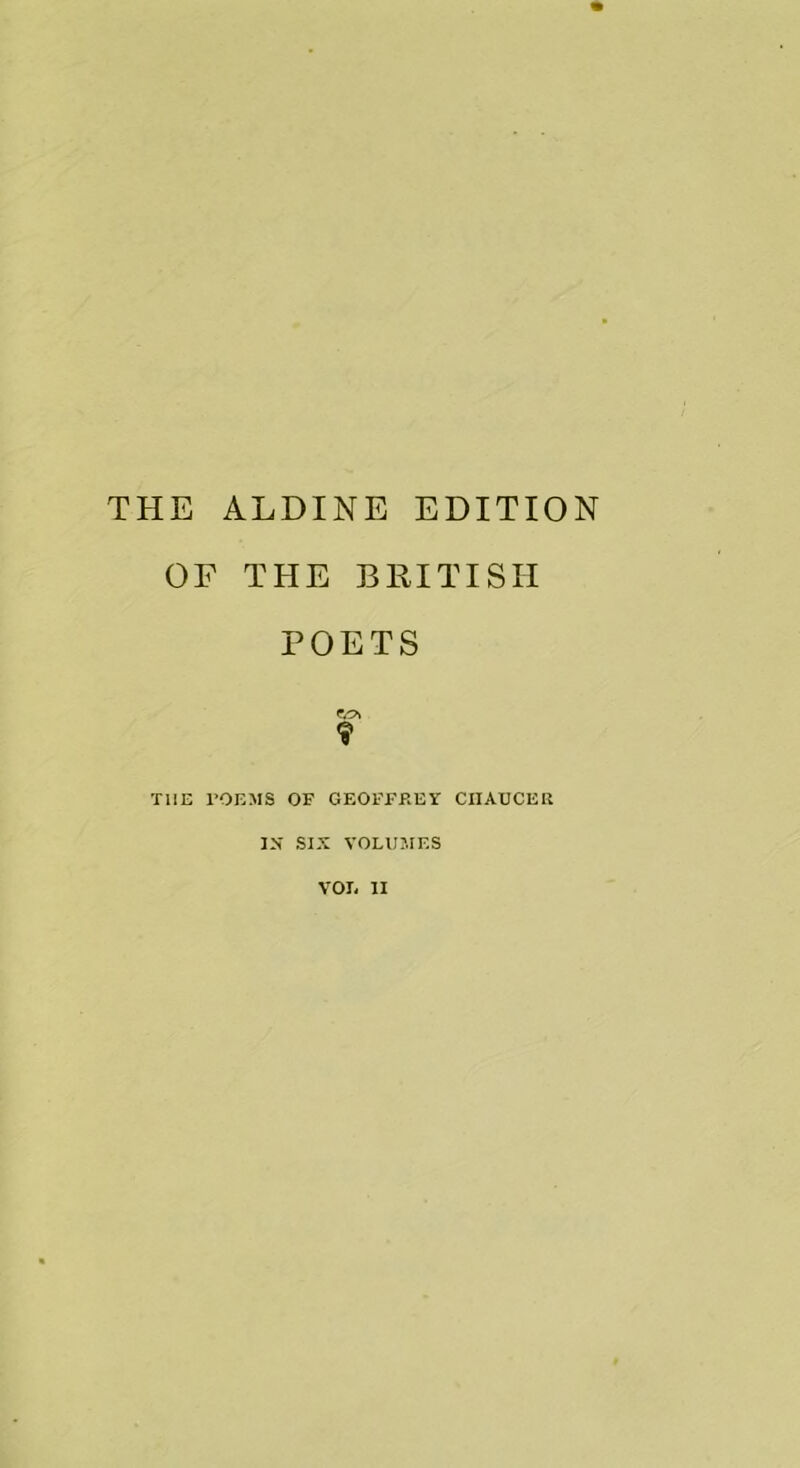 THE ALDINE EDITION OF THE BRITISH POETS THE rOEMS OF GF.OFFEEY CIIAUCEll IS SIX VOLUMES